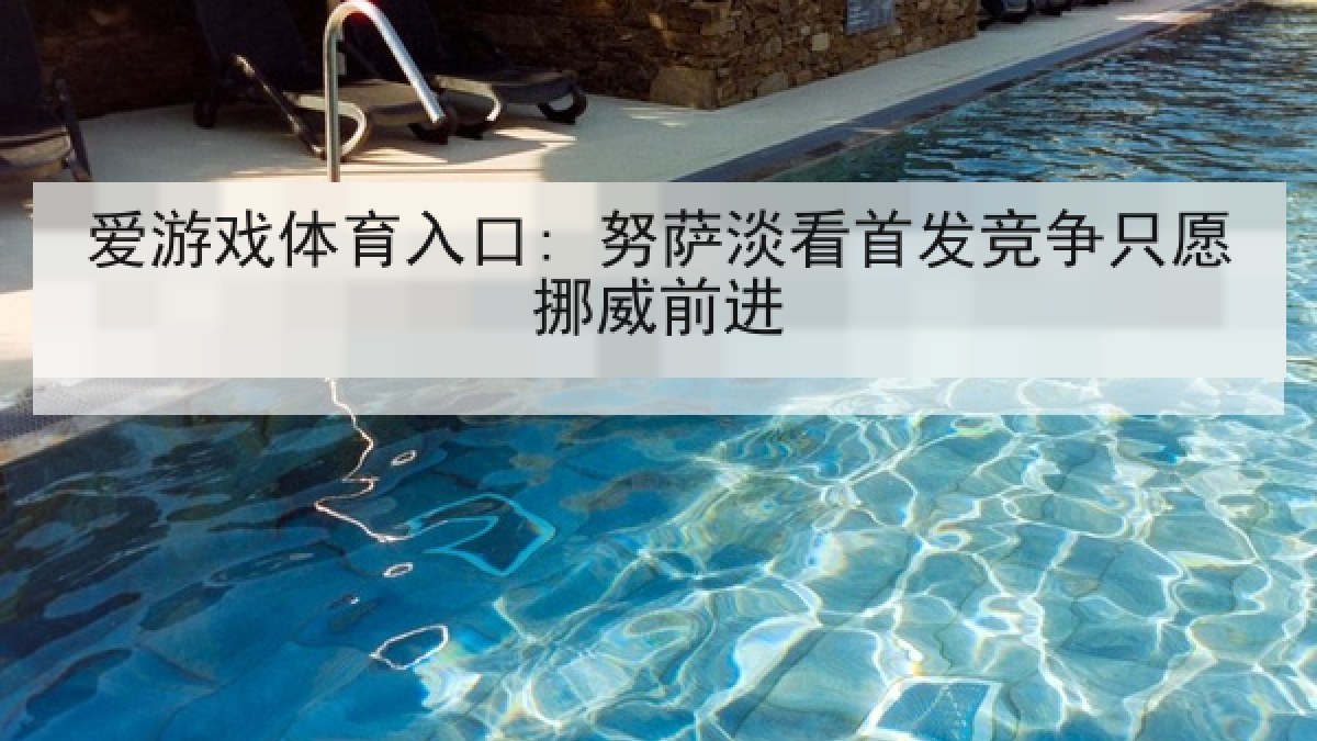 爱游戏体育入口: 努萨淡看首发竞争只愿挪威前进