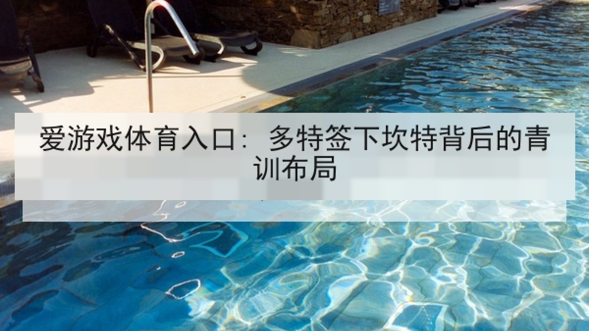 爱游戏体育入口: 多特签下坎特背后的青训布局 爱游戏体育入口: 多特签下坎特背后的青训布局