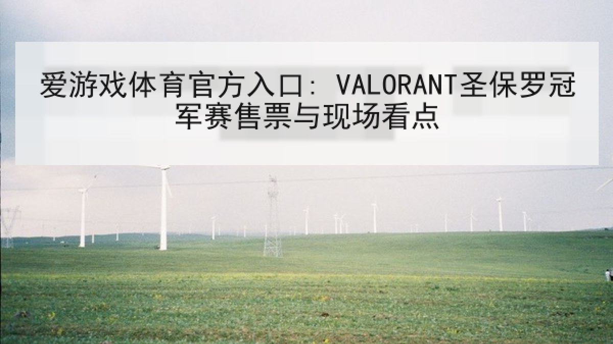 爱游戏体育官方入口: VALORANT圣保罗冠军赛售票与现场看点 爱游戏体育官方入口: VALORANT圣保罗冠军赛售票与现场看点