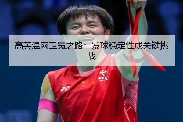 高芙温网卫冕之路：发球稳定性成关键挑战
