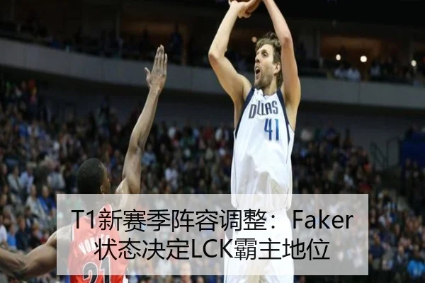 T1新赛季阵容调整：Faker状态决定LCK霸主地位