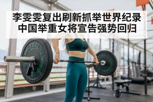 李雯雯复出刷新抓举世界纪录 中国举重女将宣告强势回归