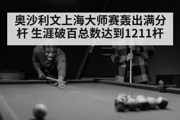 奥沙利文上海大师赛轰出满分杆 生涯破百总数达到1211杆