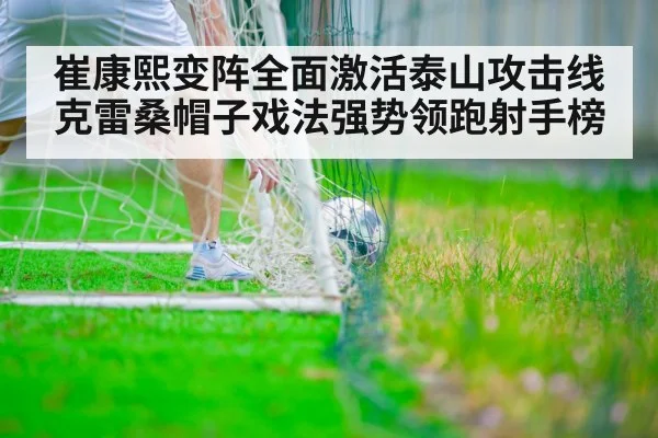 崔康熙变阵全面激活泰山攻击线克雷桑帽子戏法强势领跑射手榜