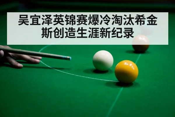 吴宜泽英锦赛爆冷淘汰希金斯创造生涯新纪录