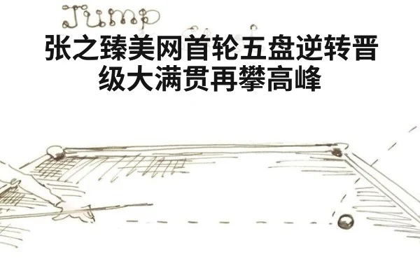 张之臻美网首轮五盘逆转晋级大满贯再攀高峰