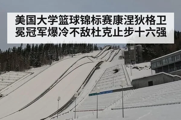 美国大学篮球锦标赛康涅狄格卫冕冠军爆冷不敌杜克止步十六强