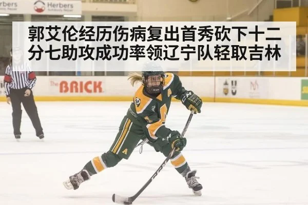 郭艾伦经历伤病复出首秀砍下十二分七助攻成功率领辽宁队轻取吉林